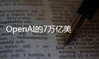 OpenAI的7万亿美元芯片计划启动，已与博通等公司接触研发AI芯片